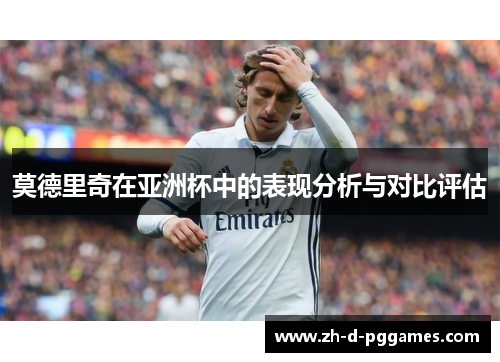 莫德里奇在亚洲杯中的表现分析与对比评估