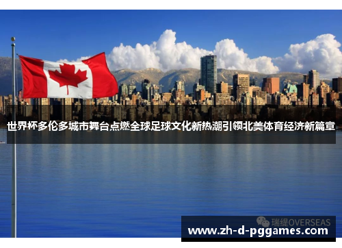 世界杯多伦多城市舞台点燃全球足球文化新热潮引领北美体育经济新篇章