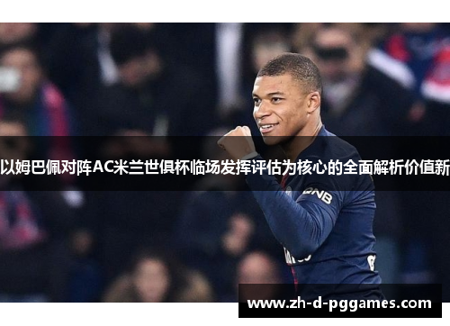 以姆巴佩对阵AC米兰世俱杯临场发挥评估为核心的全面解析价值新