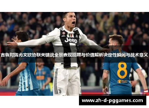 吉鲁对阵尤文欧协联关键战全景表现回顾与价值解析决定性瞬间与战术意义