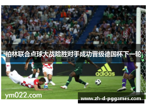 柏林联合点球大战险胜对手成功晋级德国杯下一轮