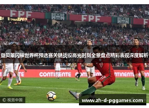 登贝莱闪耀世界杯预选赛关键战役高光时刻全景盘点精彩表现深度解析