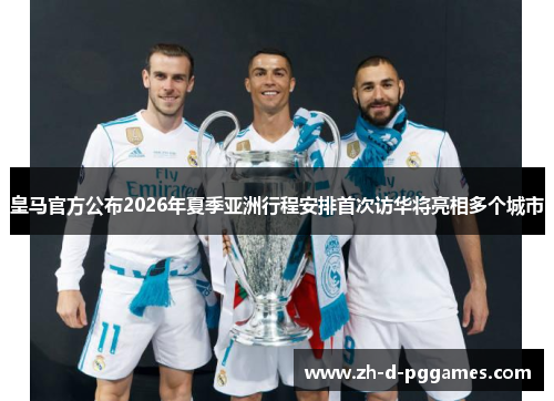皇马官方公布2026年夏季亚洲行程安排首次访华将亮相多个城市