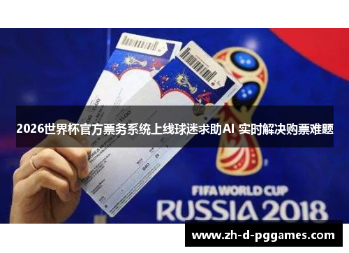 2026世界杯官方票务系统上线球迷求助AI 实时解决购票难题