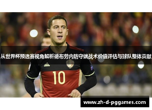 从世界杯预选赛视角解析德布劳内防守端战术价值评估与球队整体贡献