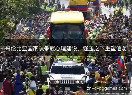 哥伦比亚国家队争冠心理建设，强压之下重塑信念
